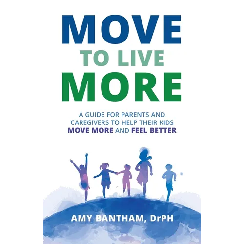 Move to Live More: A Guide for Parents and Caregivers to Help Their Kids Move More and Feel Better - Paperback