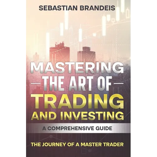 Mastering the Art of Trading and Investing: A Comprehensive Guide: The Journey of a Master Trader - Paperback