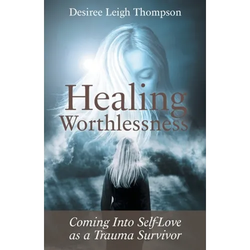 Healing Worthlessness: Coming Into Self-Love as a Trauma Survivor - Paperback