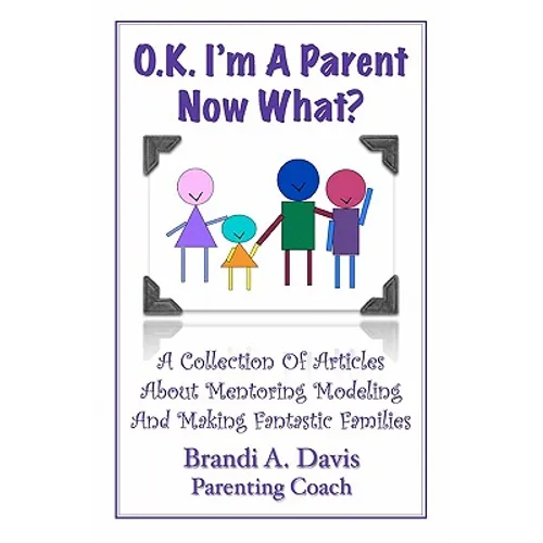 OK I'm a Parent Now What?: A Collection of Articles About Mentoring Modeling and Making Fantastic Families - Paperback