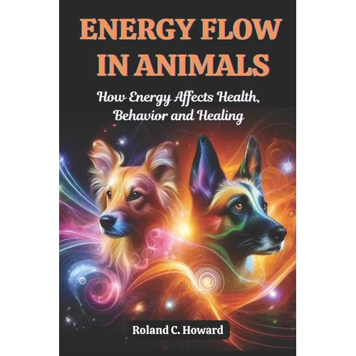 Energy Flow in Animals: How Energy Affects Health, Behavior, and Healing - Paperback