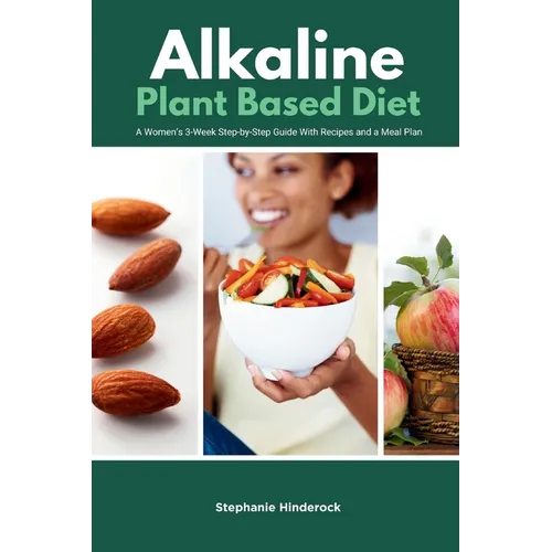 Alkaline Plant Based Diet: A Women's 3-Week Step-by-Step With Recipes and a Meal Plan - Paperback
