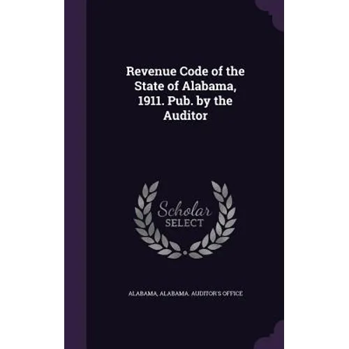 Revenue Code of the State of Alabama, 1911. Pub. by the Auditor - Hardcover
