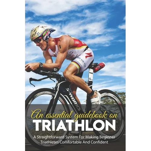 An Essential Guidebook On Triathlon: A Straightforward System For Making Beginner Triathletes Comfortable And Confident: Triathlon Bike Foundations - Paperback