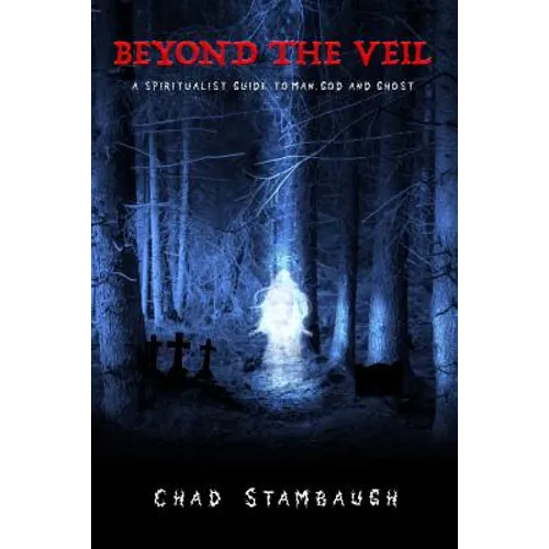 Beyond The Veil: A Spiritulist Guide to Man, God and Ghost