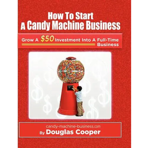 How To Start A Candy Machine Business: Grow a $50 Investment Into A Million Dollar Business - Paperback