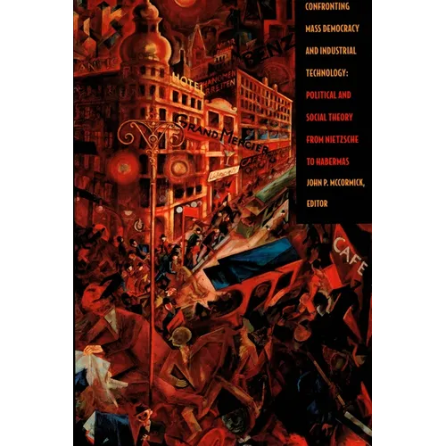 Confronting Mass Democracy and Industrial Technology: Political and Social Theory from Nietzsche to Habermas - Paperback