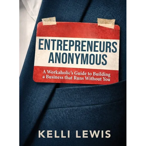 Entrepreneurs Anonymous: A Workaholic's Guide to Building a Business That Runs Without You - Paperback