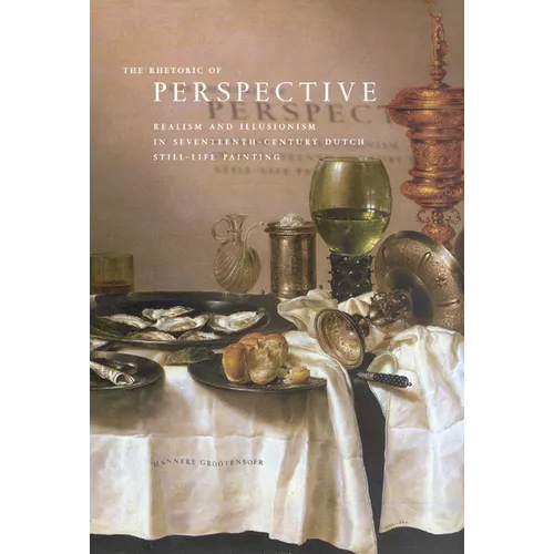 The Rhetoric of Perspective: Realism and Illusionism in Seventeenth-Century Dutch Still-Life Painting - Hardcover
