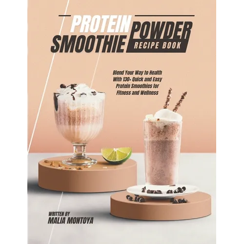 Protein Powder Smoothie Recipe Book: Blend Your Way to Health With 130+ Quick and Easy Protein Smoothies for Fitness and Wellness - Paperback