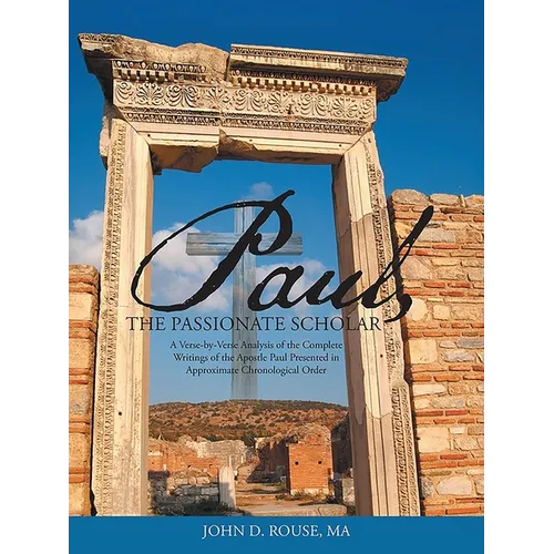 Paul, the Passionate Scholar: A Verse-by-Verse Analysis of the Complete Writings of the Apostle Paul Presented in Approximate Chronological Order - Paperback