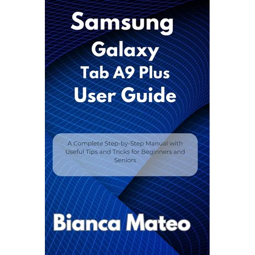 Samsung Galaxy Tab A9 Plus User Guide: A Complete Step-by-Step Manual with Useful Tips and Tricks for Beginners and Seniors - Paperback