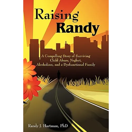 Raising Randy: A Compelling Story of Surviving Child Abuse, Neglect, Alcoholism, and a Dysfunctional Family - Paperback