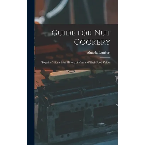 Guide for nut Cookery; Together With a Brief History of Nuts and Their Food Values - Hardcover