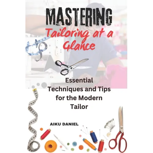 Mastering Tailoring at a Glance: Essential Techniques and Tips for the Modern Tailor - Paperback