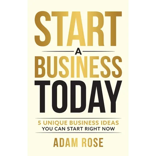 Start a Business Today: 5 Unique Business Ideas You Can Start Right Now - Paperback