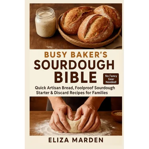 Busy Baker's Sourdough Bible: Quick Artisan Bread, Foolproof Sourdough Starter & Discard Recipes for Families: Easy Artisan Bread, Creative Sourdough - Paperback