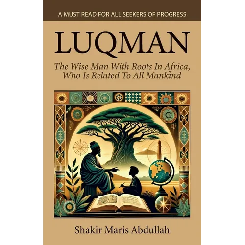 Luqman - The Wise Man With Roots In Africa, Who Is Related To All Mankind, A Must Read For All Seekers Of Progress - Paperback