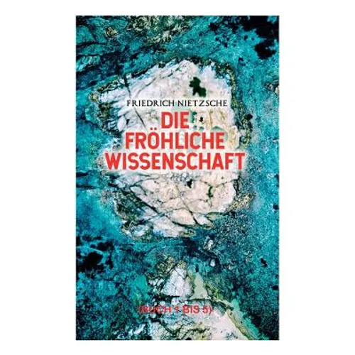 Die fröhliche Wissenschaft (Buch 1 bis 5): Aphorismensammlung des Autors von 