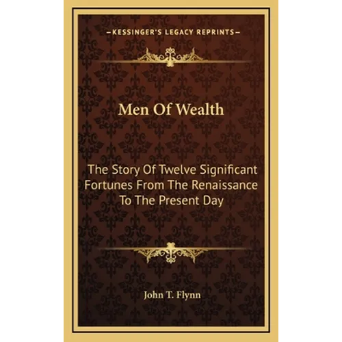 Men Of Wealth: The Story Of Twelve Significant Fortunes From The Renaissance To The Present Day - Hardcover
