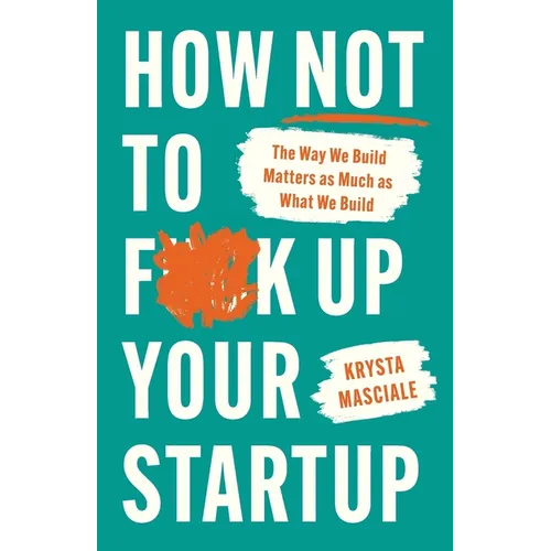 How Not to F*ck Up Your Startup: The Way We Build Matters as Much as What We Build - Paperback