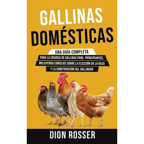 Gallinas domésticas: Una guía completa para la crianza de gallinas para principiantes, incluyendo consejos sobre la elección de la raza y la construcc - Hardcover