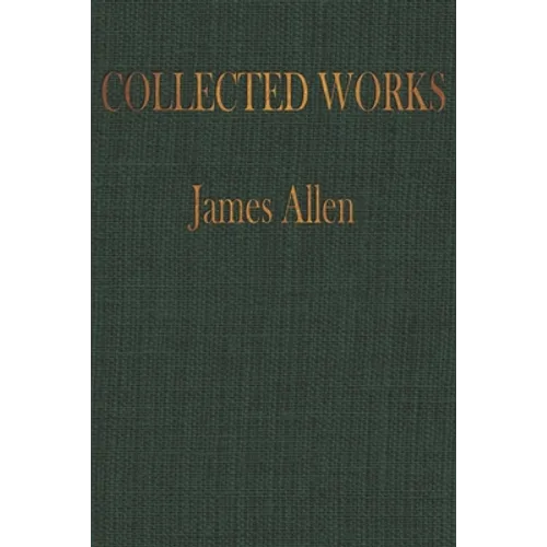 The COLLECTED WORKS of JAMES ALLEN: Complete Works of James Allen, Essays and Narratives, Huge Volume - Paperback
