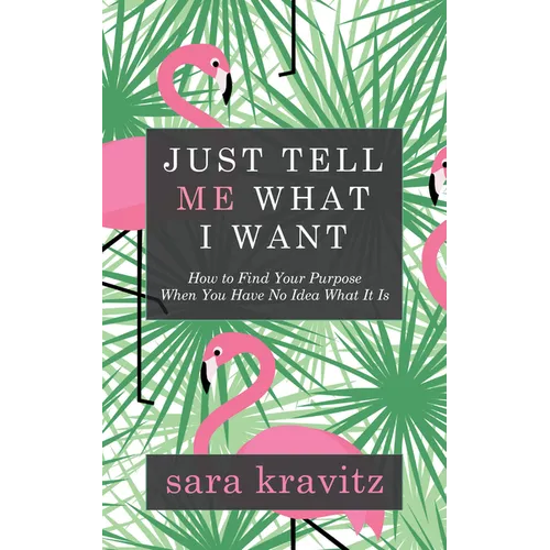 Just Tell Me What I Want: How to Find Your Purpose When You Have No Idea What It Is - Paperback