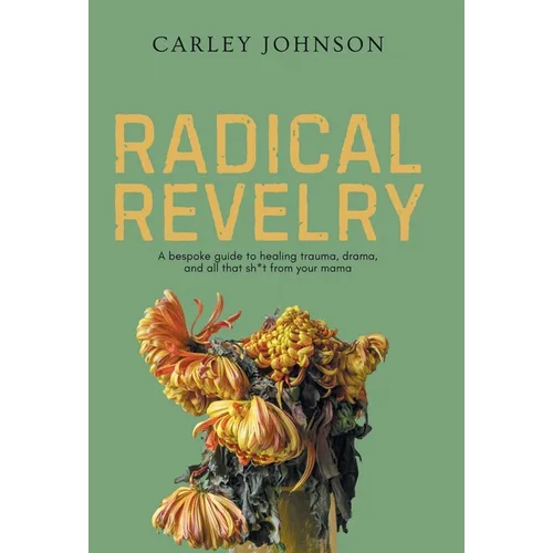 Radical Revelry: A bespoke guide to healing trauma, drama, and all that sh*t from your mama
