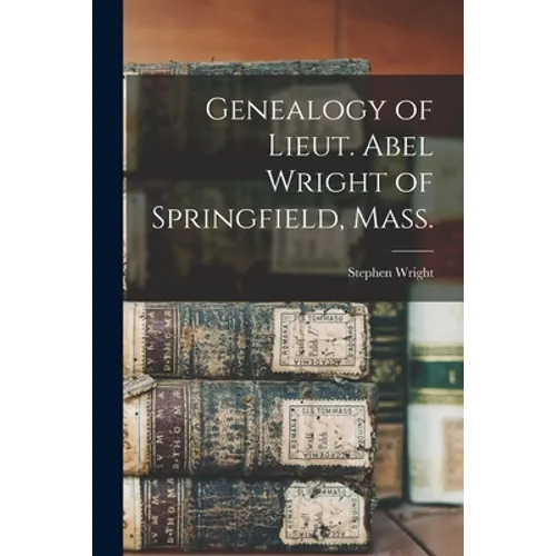 Genealogy of Lieut. Abel Wright of Springfield, Mass. - Paperback