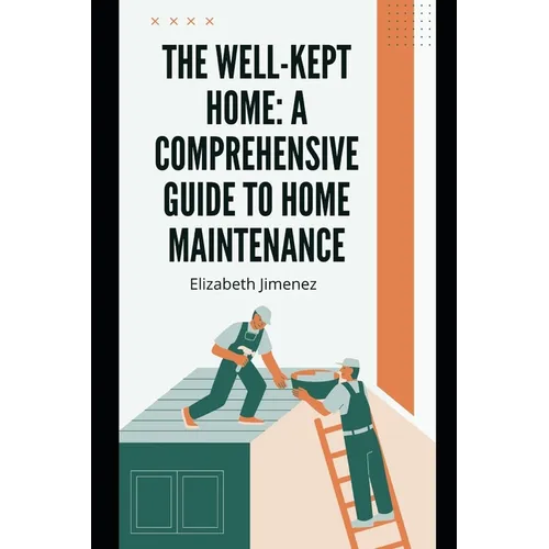 The Well-Kept Home: A Comprehensive Guide to Home Maintenance - Paperback