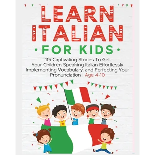 Learn Italian For Kids: 115 Captivating Stories To Get Your Children Speaking Italian Effortlessly Implementing Vocabulary, and Perfecting Your Pronun - Paperback