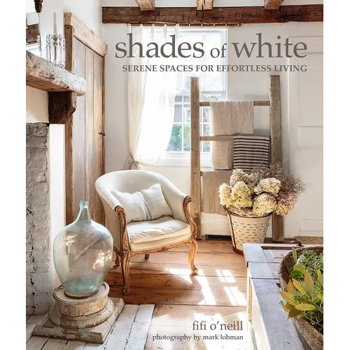 Shades of White: Serene Spaces for Effortless Living - Hardcover
