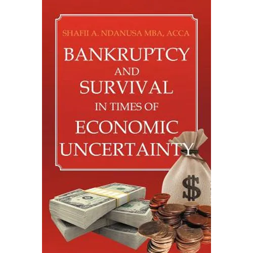 Bankruptcy And Survival In Times Of Economic Uncertainty: Practical Tips for Surviving the Economic Downturn/Recession - Paperback