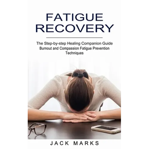 Fatigue Recovery: Burnout and Compassion Fatigue Prevention Techniques (The Step-by-step Healing Companion Guide) - Paperback