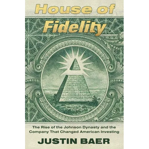 House of Fidelity: The Rise of the Johnson Dynasty and the Company That Changed American Investing - Hardcover