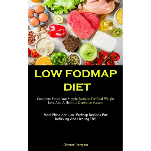 Low Fodmap Diet: Complete Plans And Simple Recipes For Real Weight Loss And A Healthy Digestive System (Meal Plans And Low-Fodmap Recipes For Relievin - Paperback