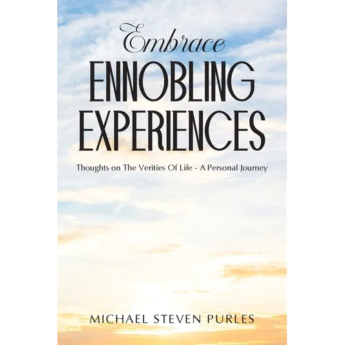 Embrace Ennobling Experiences: Thoughts on The Verities Of Life - A Personal Journey - Paperback