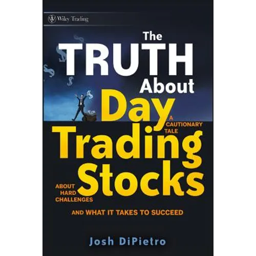 The Truth about Day Trading Stocks: A Cautionary Tale about Hard Challenges and What It Takes to Succeed - Hardcover