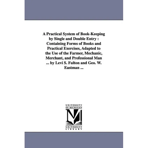 A Practical System of Book-Keeping by Single and Double Entry: Containing Forms of Books and Practical Exercises, Adapted to the Use of the Farmer, - Paperback
