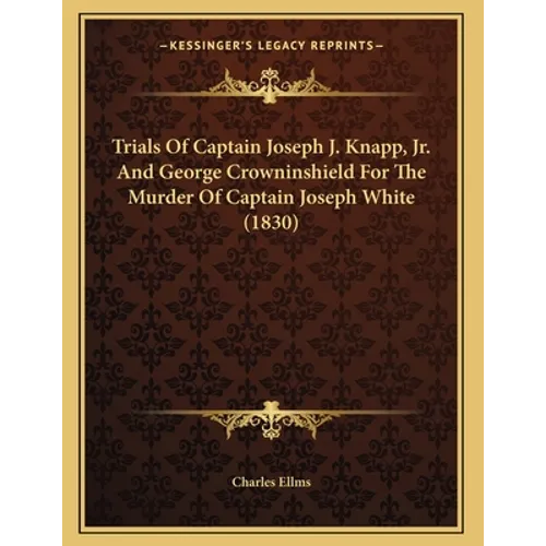 Trials Of Captain Joseph J. Knapp, Jr. And George Crowninshield For The Murder Of Captain Joseph White (1830) - Paperback