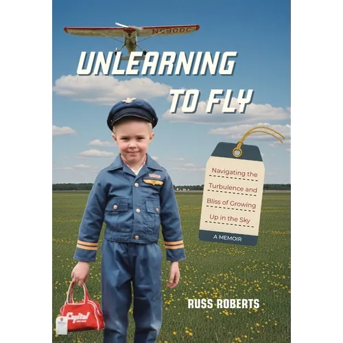 Unlearning to Fly: Navigating the Turbulence and Bliss of Growing Up in the Sky - Hardcover