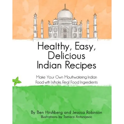 Healthy, Easy, Delicious Indian Recipes: Make Your Own Indian Food With Whole, Read Food Ingredients - Paperback
