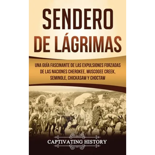 Sendero de Lágrimas: Una Guía Fascinante de las Expulsiones Forzadas de las Naciones Cherokee, Muscogee Creek, Seminole, Chickasaw y Choctaw - Hardcover