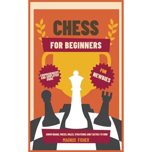 Chess for Beginners: Comprehensive And Simplified Guide To Know Board, Pieces, Rules, Strategies And Tactics To Win! - Hardcover