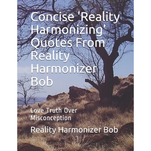 Concise 'Reality Harmonizing' Quotes From Reality Harmonizer Bob: Love Truth Over Misconception - Paperback