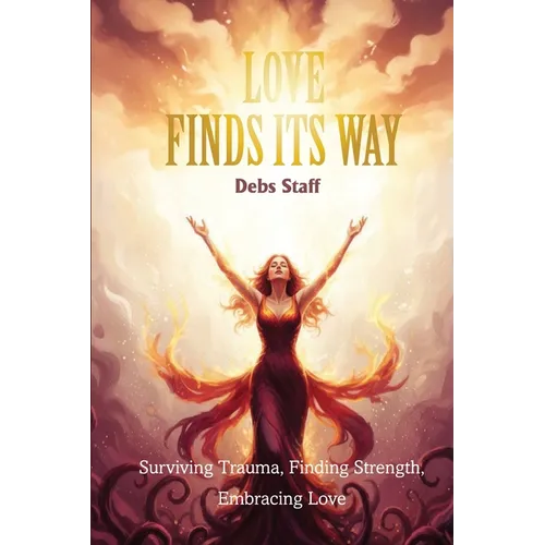 Love Finds Its Way Home: Surviving Trauma, Finding Strength, Embracing Love - Paperback