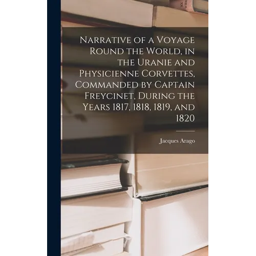 Narrative of a Voyage Round the World, in the Uranie and Physicienne Corvettes, Commanded by Captain Freycinet, During the Years 1817, 1818, 1819, and - Hardcover