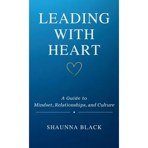 Leading with Heart: A Guide to Mindset, Relationships, and Culture - Paperback