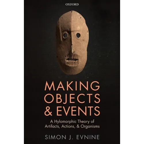 Making Objects and Events: A Hylomorphic Theory of Artifacts, Actions, and Organisms - Paperback